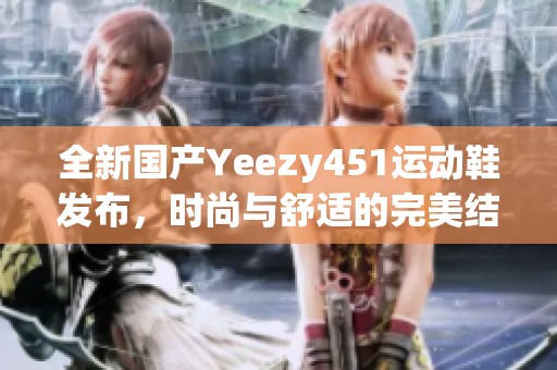 全新国产Yeezy451运动鞋发布，时尚与舒适的完美结合