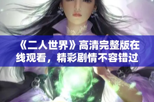 《二人世界》高清完整版在线观看，精彩剧情不容错过