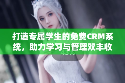 打造专属学生的免费CRM系统，助力学习与管理双丰收