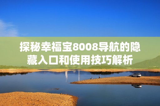 探秘幸福宝8008导航的隐藏入口和使用技巧解析