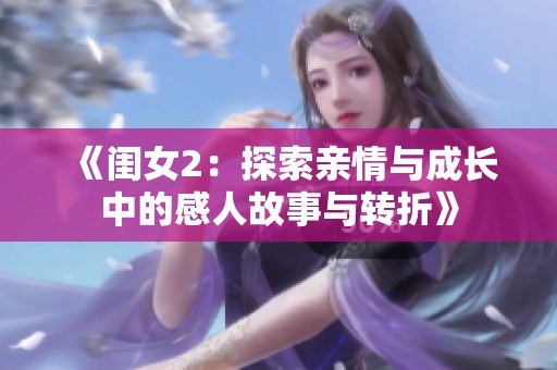 《闺女2：探索亲情与成长中的感人故事与转折》