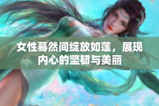 女性蓦然间绽放如莲，展现内心的坚韧与美丽