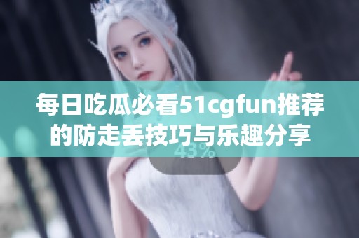 每日吃瓜必看51cgfun推荐的防走丢技巧与乐趣分享