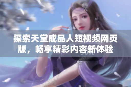 探索天堂成品人短视频网页版，畅享精彩内容新体验