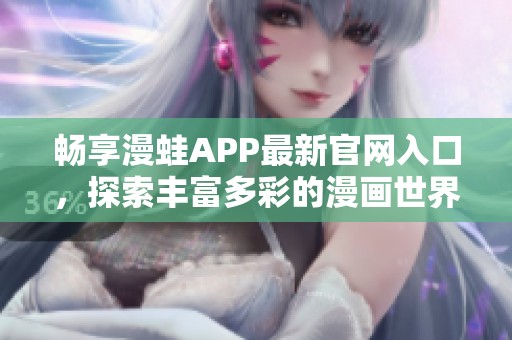 畅享漫蛙APP最新官网入口，探索丰富多彩的漫画世界