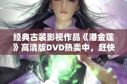 经典古装影视作品《潘金莲》高清版DVD热卖中，赶快观看吧！