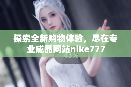 探索全新购物体验，尽在专业成品网站nike777