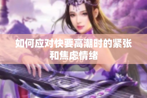 如何应对快要高潮时的紧张和焦虑情绪