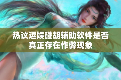 热议逗娱碰胡辅助软件是否真正存在作弊现象