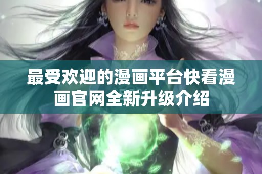 最受欢迎的漫画平台快看漫画官网全新升级介绍