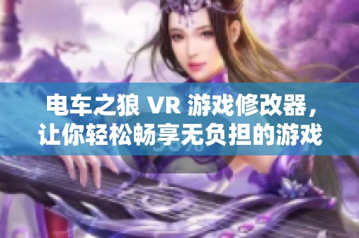 电车之狼 VR 游戏修改器，让你轻松畅享无负担的游戏体验