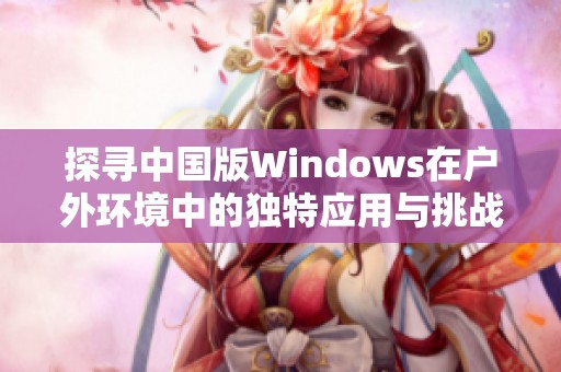 探寻中国版Windows在户外环境中的独特应用与挑战