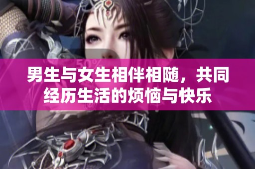 男生与女生相伴相随，共同经历生活的烦恼与快乐