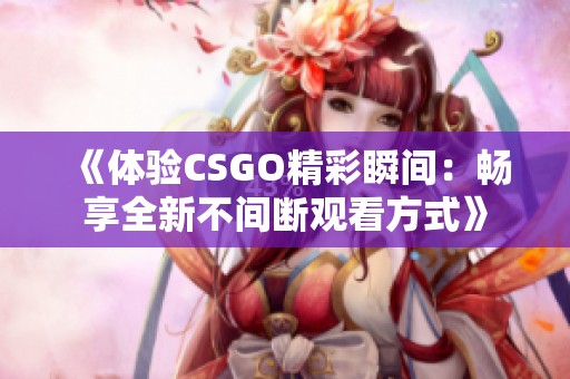 《体验CSGO精彩瞬间：畅享全新不间断观看方式》