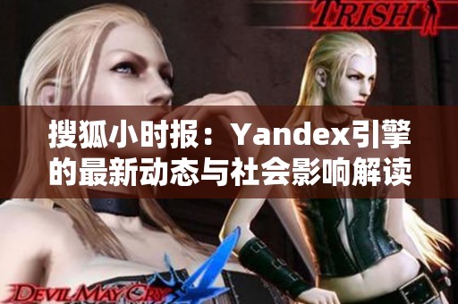 搜狐小时报：Yandex引擎的最新动态与社会影响解读