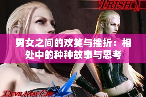 男女之间的欢笑与挫折：相处中的种种故事与思考