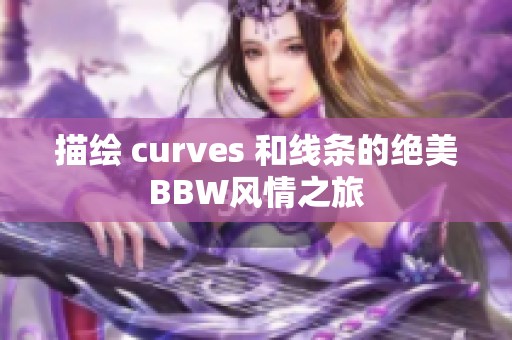 描绘 curves 和线条的绝美BBW风情之旅