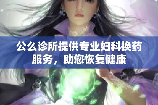 公么诊所提供专业妇科换药服务，助您恢复健康