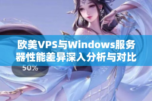 欧美VPS与Windows服务器性能差异深入分析与对比解读