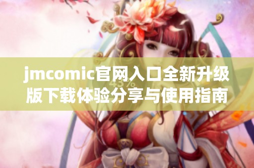 jmcomic官网入口全新升级版下载体验分享与使用指南