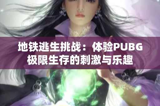 地铁逃生挑战：体验PUBG极限生存的刺激与乐趣