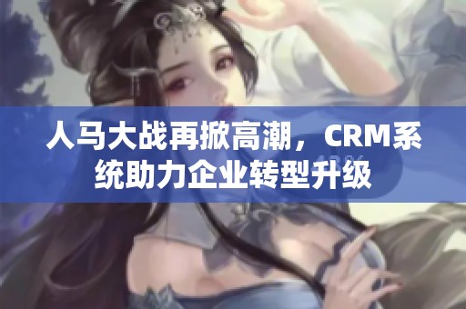 人马大战再掀高潮，CRM系统助力企业转型升级