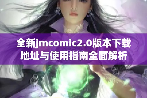 全新jmcomic2.0版本下载地址与使用指南全面解析