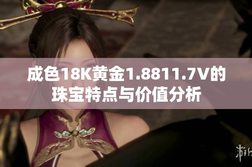 成色18K黄金1.8811.7V的珠宝特点与价值分析