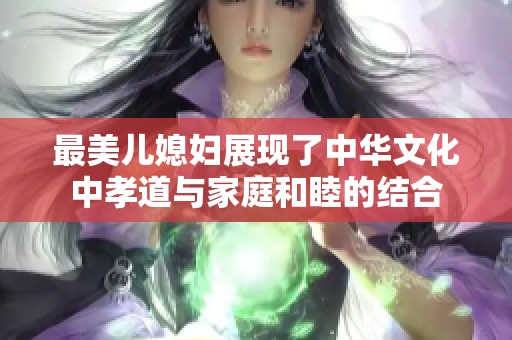 最美儿媳妇展现了中华文化中孝道与家庭和睦的结合