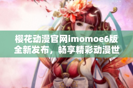 樱花动漫官网imomoe6版全新发布，畅享精彩动漫世界