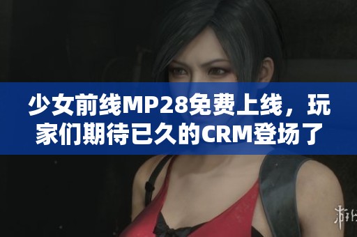 少女前线MP28免费上线，玩家们期待已久的CRM登场了