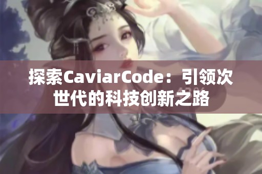 探索CaviarCode：引领次世代的科技创新之路