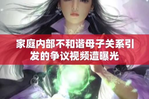 家庭内部不和谐母子关系引发的争议视频遭曝光