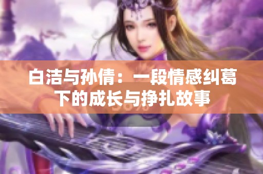 白洁与孙倩：一段情感纠葛下的成长与挣扎故事