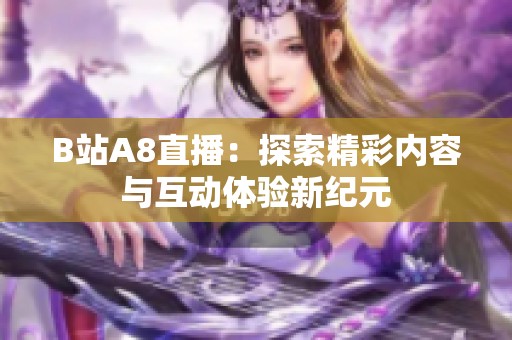 B站A8直播：探索精彩内容与互动体验新纪元