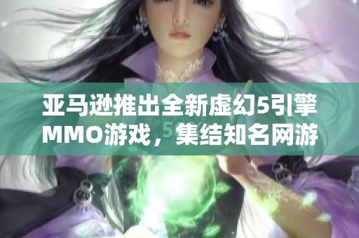 亚马逊推出全新虚幻5引擎MMO游戏，集结知名网游前开发者加盟团队