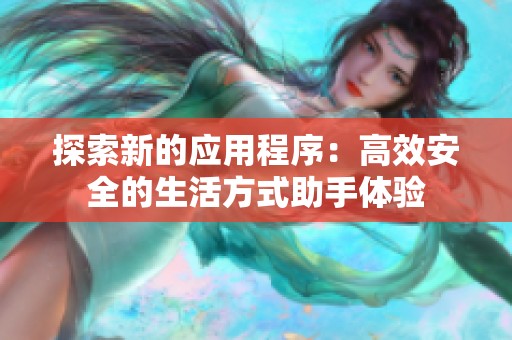 探索新的应用程序：高效安全的生活方式助手体验