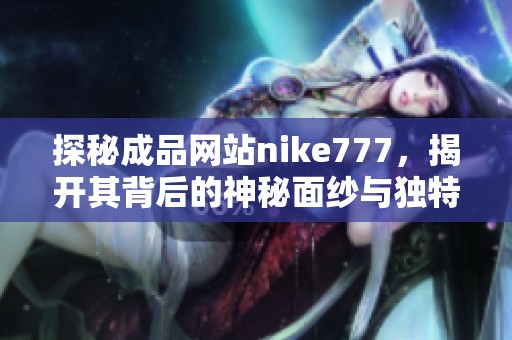 探秘成品网站nike777，揭开其背后的神秘面纱与独特魅力