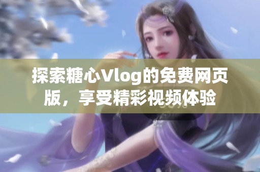 探索糖心Vlog的免费网页版，享受精彩视频体验