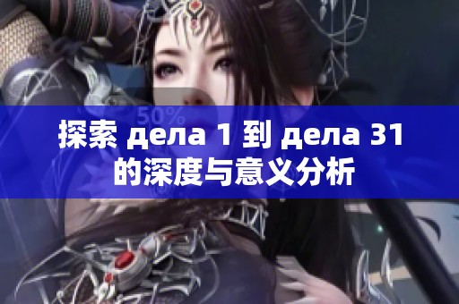 探索 дела 1 到 дела 31 的深度与意义分析