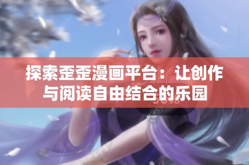 探索歪歪漫画平台：让创作与阅读自由结合的乐园
