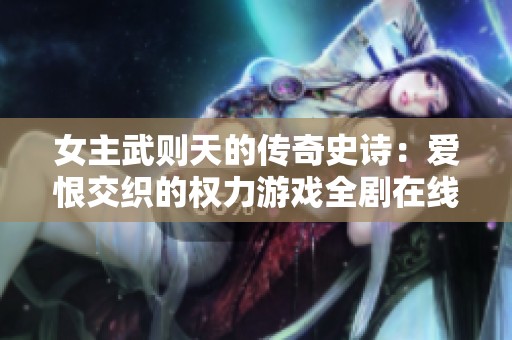 女主武则天的传奇史诗：爱恨交织的权力游戏全剧在线观看