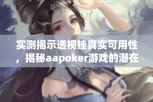 实测揭示透视挂真实可用性，揭秘aapoker游戏的潜在黑科技