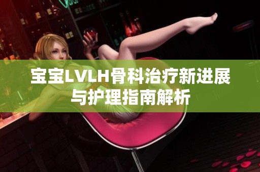 宝宝LVLH骨科治疗新进展与护理指南解析