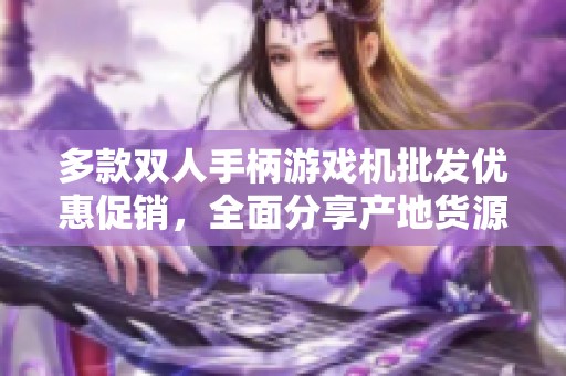 多款双人手柄游戏机批发优惠促销，全面分享产地货源信息尽在这里