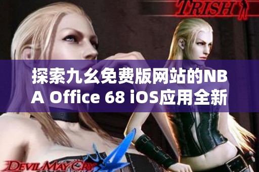 探索九幺免费版网站的NBA Office 68 iOS应用全新体验