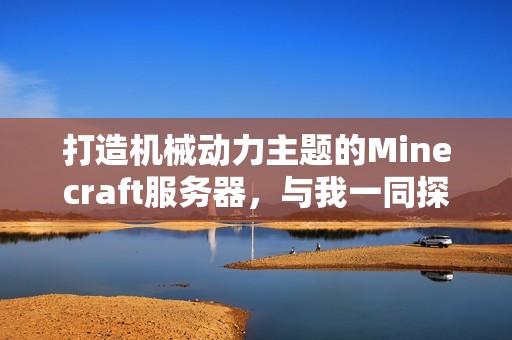 打造机械动力主题的Minecraft服务器，与我一同探索无限创造的乐趣与挑战吧