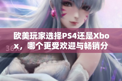 欧美玩家选择PS4还是Xbox，哪个更受欢迎与畅销分析