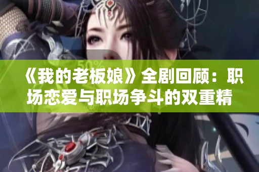 《我的老板娘》全剧回顾：职场恋爱与职场争斗的双重精彩