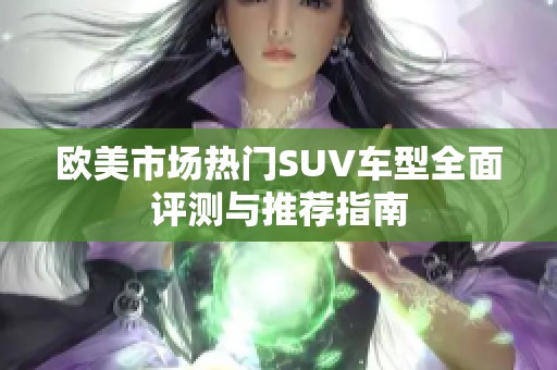 欧美市场热门SUV车型全面评测与推荐指南